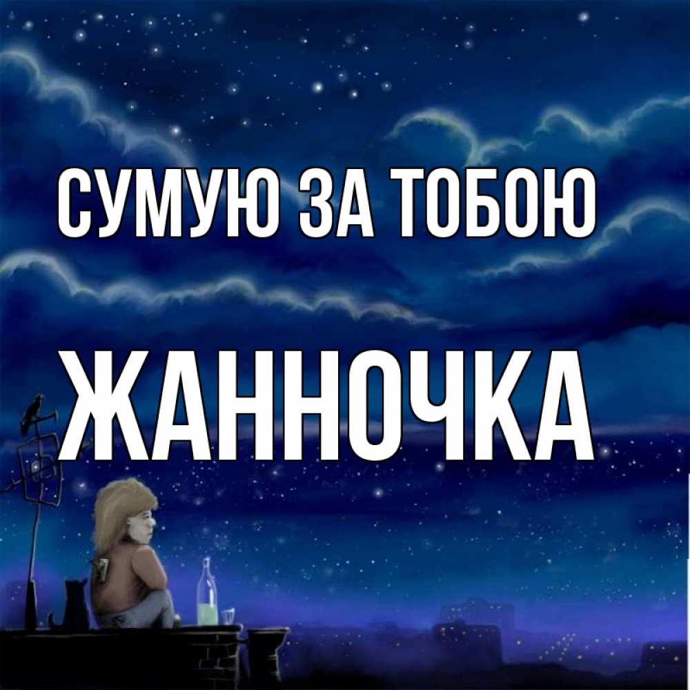 Открытка на каждый день з підписом, Жанночка Сумую за тобою на крыше 1 Прикольна листівка з побажанням онлайн скачати безкоштовно 