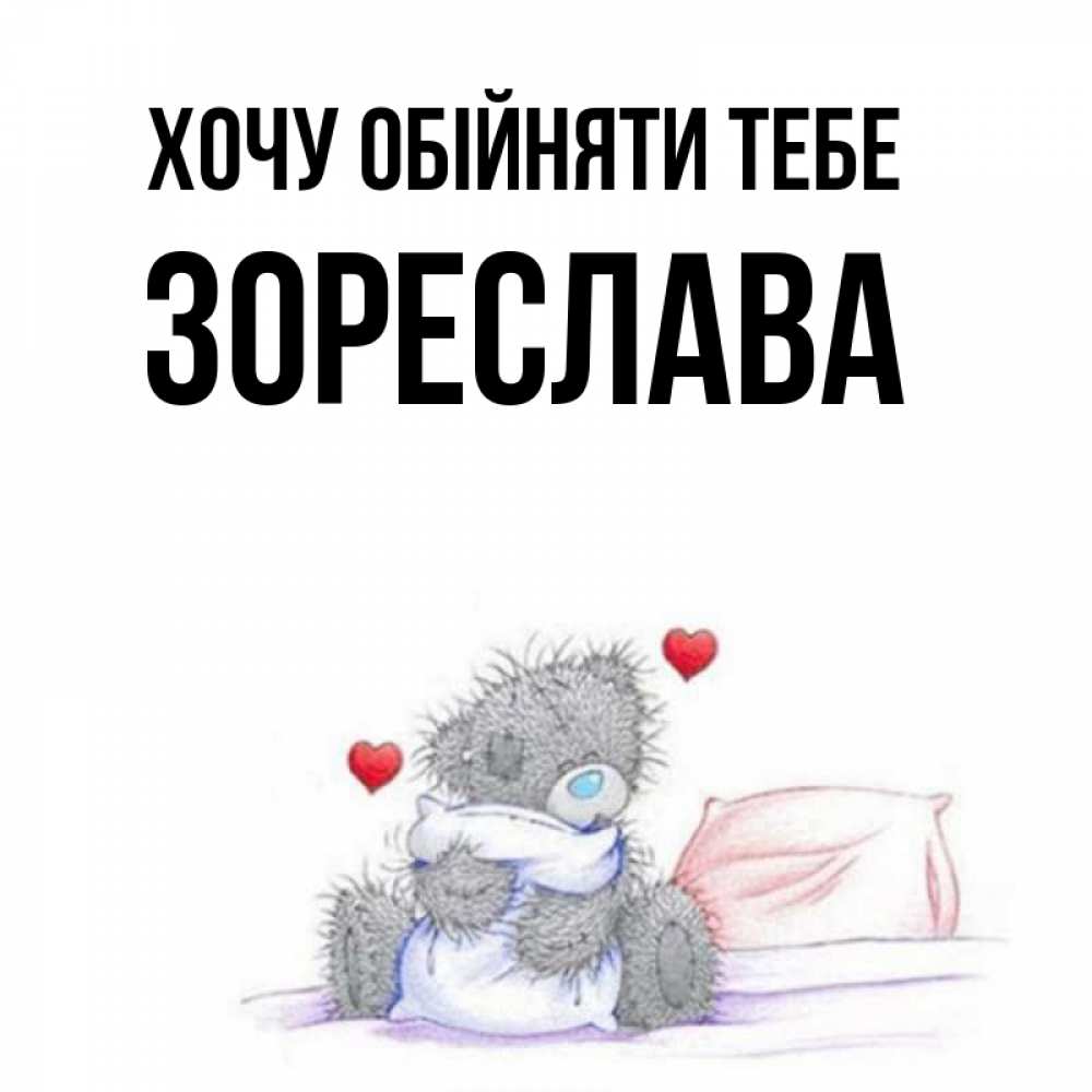 Открытка на каждый день з підписом, Зореслава Хочу обійняти тебе сердечки мишка Тедди и кроватка Прикольна листівка з побажанням онлайн скачати безкоштовно 