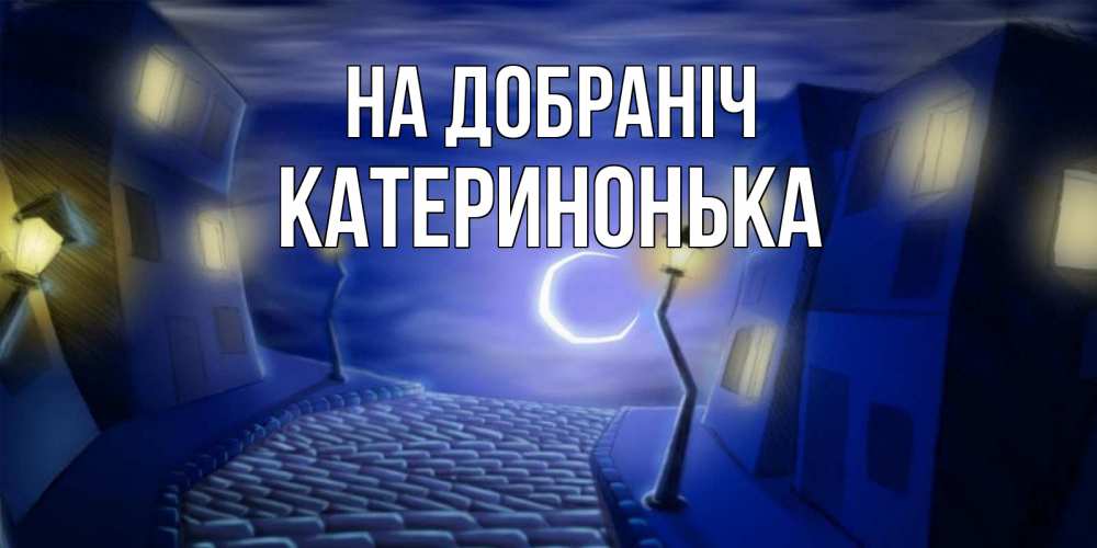 Открытка на каждый день з підписом, Катеринонька На добраніч сладких снов ночному городу Прикольна листівка з побажанням онлайн скачати безкоштовно 