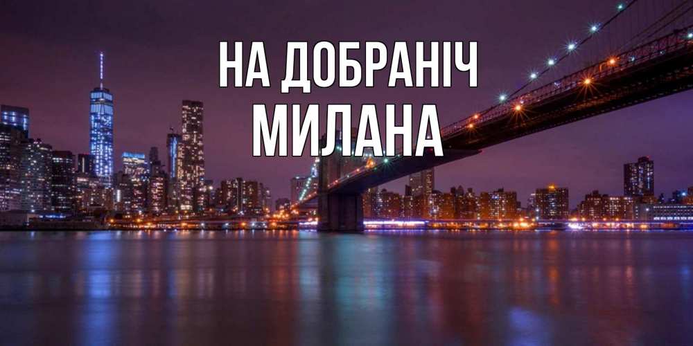 Открытка на каждый день з підписом, Милана На добраніч ночной мост Прикольна листівка з побажанням онлайн скачати безкоштовно 