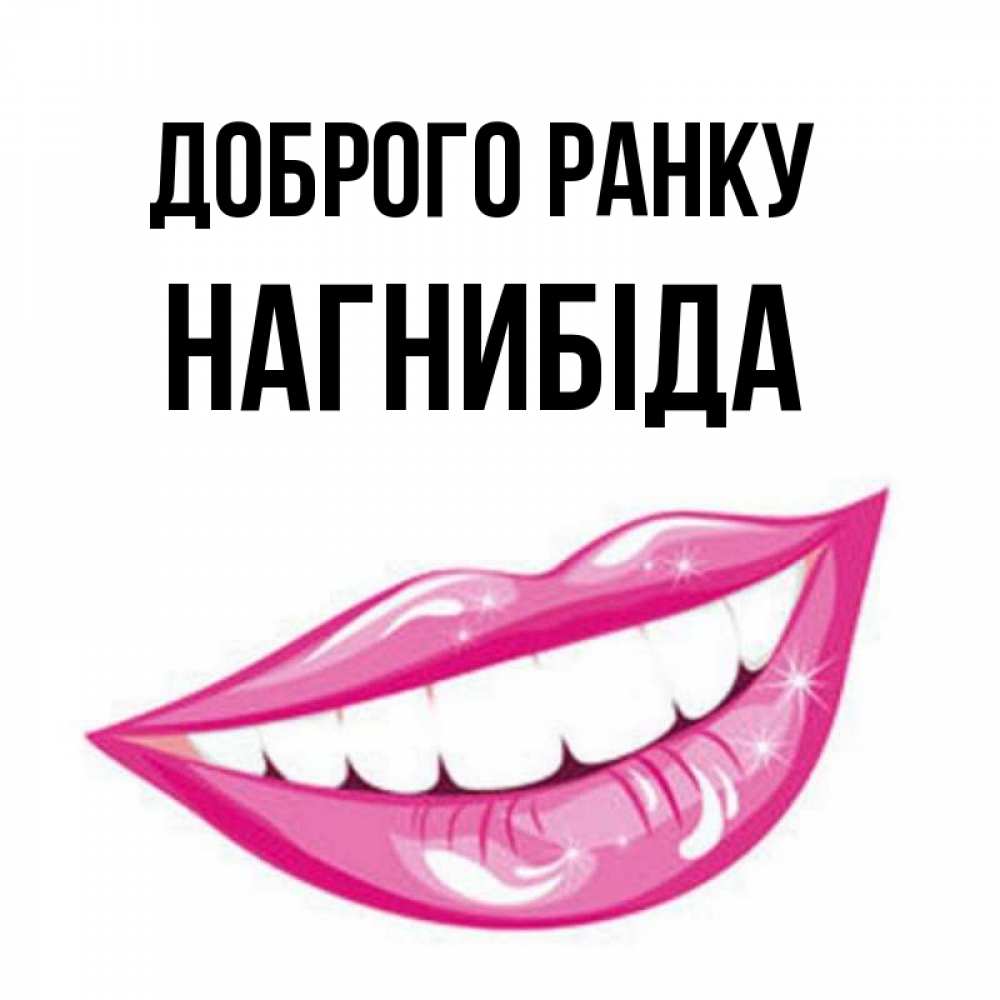 Открытка на каждый день з підписом, Нагнибіда Доброго ранку розовые губы и белые зубы Прикольна листівка з побажанням онлайн скачати безкоштовно 