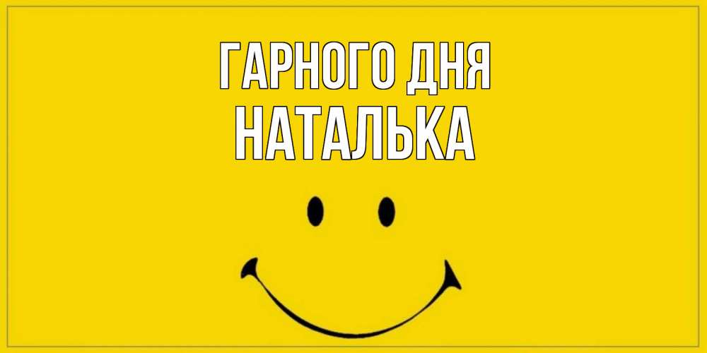 Открытка на каждый день з підписом, Наталька Гарного дня улыбка Прикольна листівка з побажанням онлайн скачати безкоштовно 