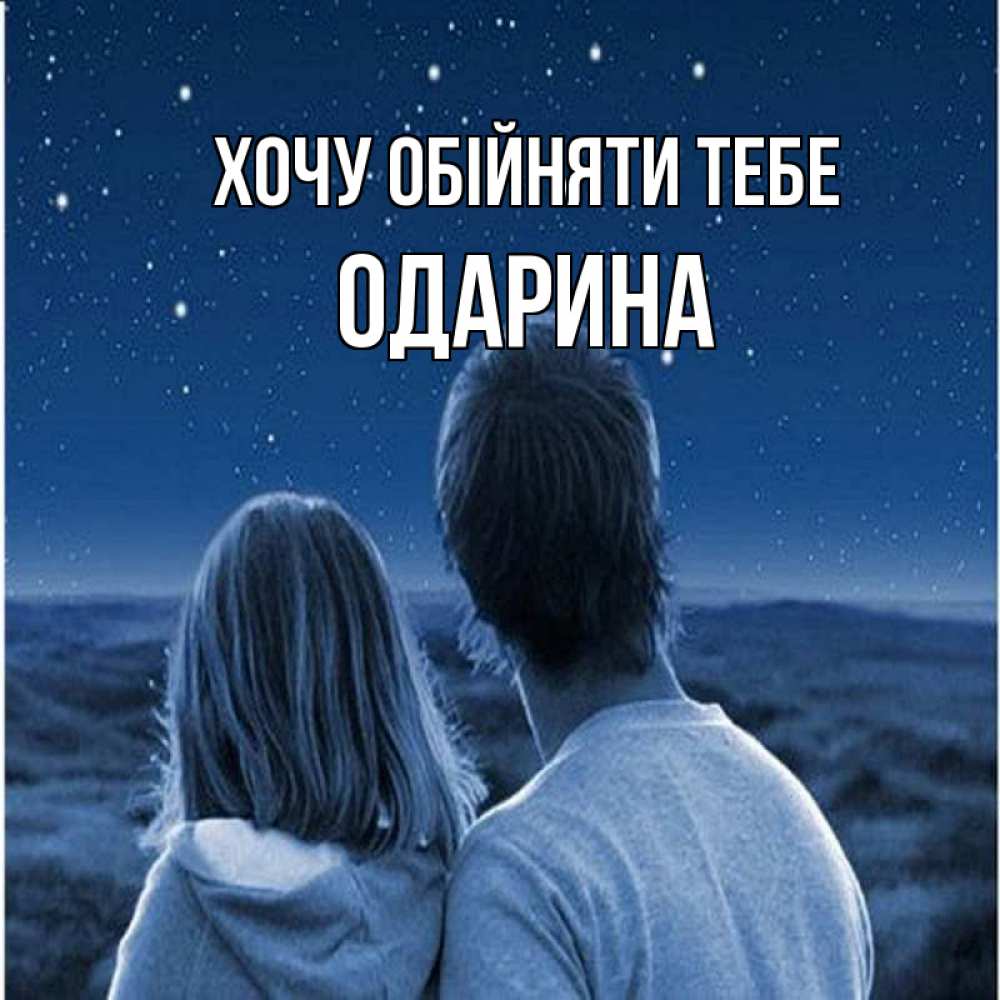 Открытка на каждый день з підписом, Одарина Хочу обійняти тебе парень с девушкой смотрят на звезды Прикольна листівка з побажанням онлайн скачати безкоштовно 