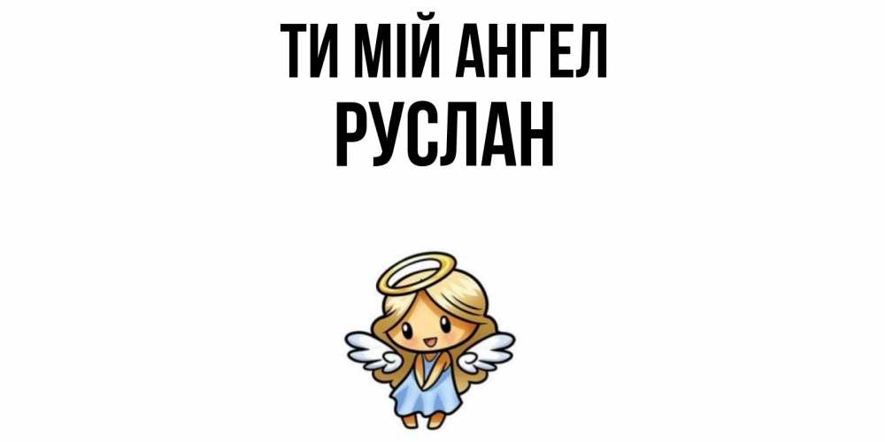 Открытка на каждый день з підписом, Руслан Ти мій ангел ангел Прикольна листівка з побажанням онлайн скачати безкоштовно 