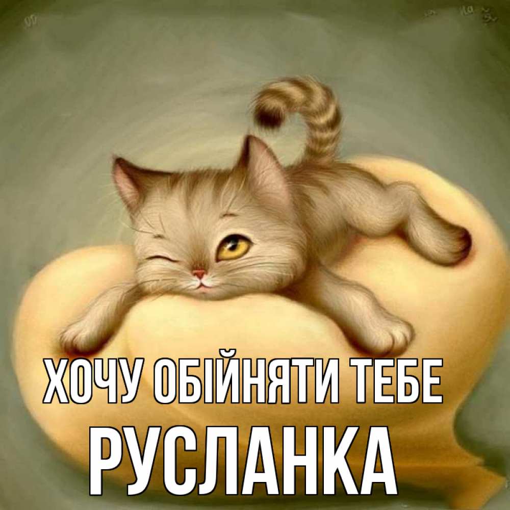 Открытка на каждый день з підписом, Русланка Хочу обійняти тебе кошечка Прикольна листівка з побажанням онлайн скачати безкоштовно 