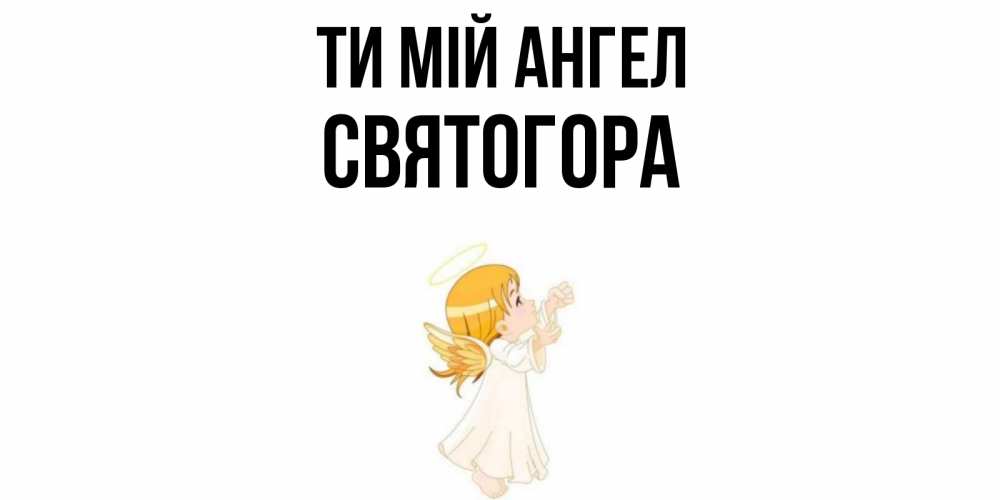 Открытка на каждый день з підписом, Святогора Ти мій ангел ангел, девочка Прикольна листівка з побажанням онлайн скачати безкоштовно 