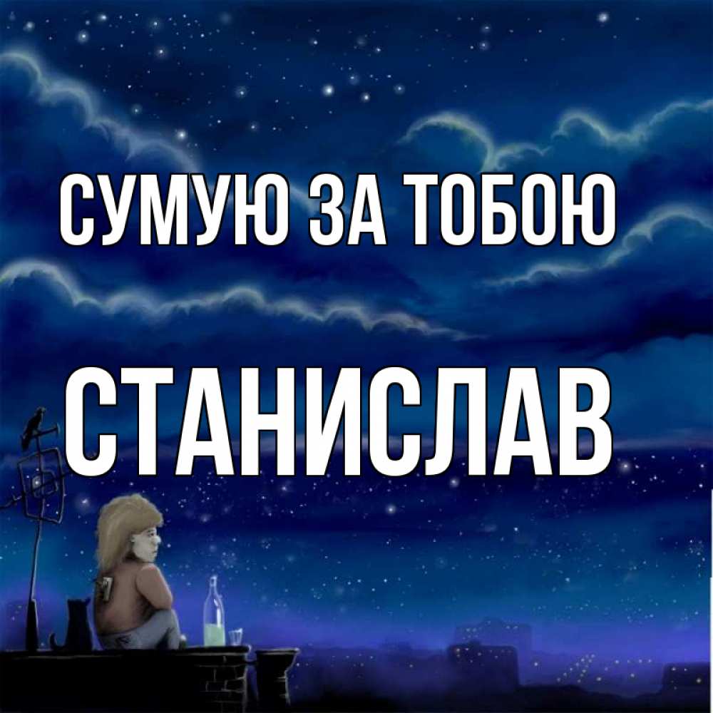 Открытка на каждый день з підписом, Станислав Сумую за тобою на крыше 1 Прикольна листівка з побажанням онлайн скачати безкоштовно 