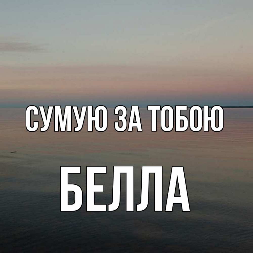 Открытка на каждый день з підписом, Белла Сумую за тобою пусто Прикольна листівка з побажанням онлайн скачати безкоштовно 