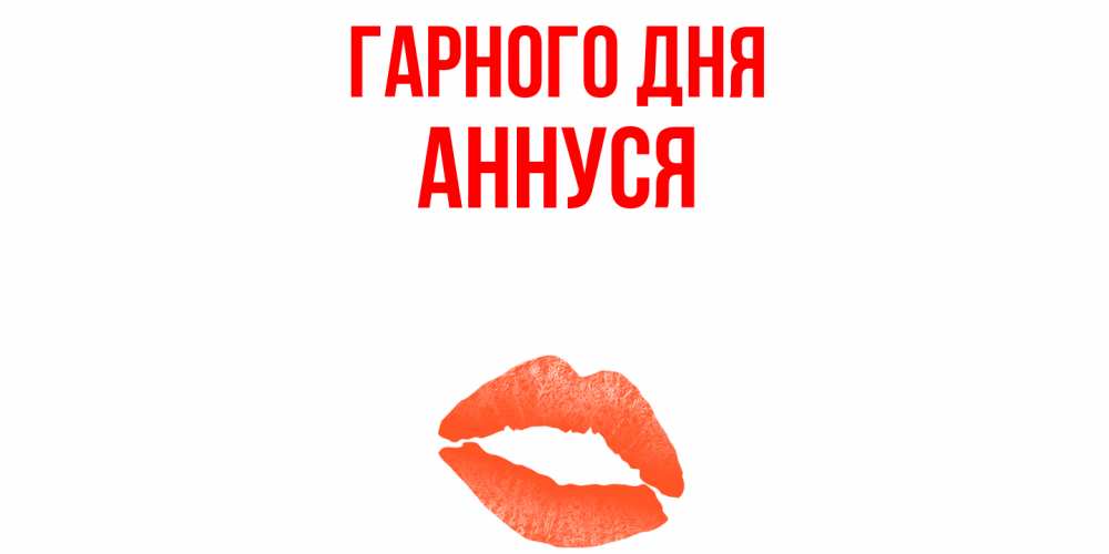 Открытка на каждый день з підписом, Аннуся Гарного дня удачного дня с поцелуем Прикольна листівка з побажанням онлайн скачати безкоштовно 