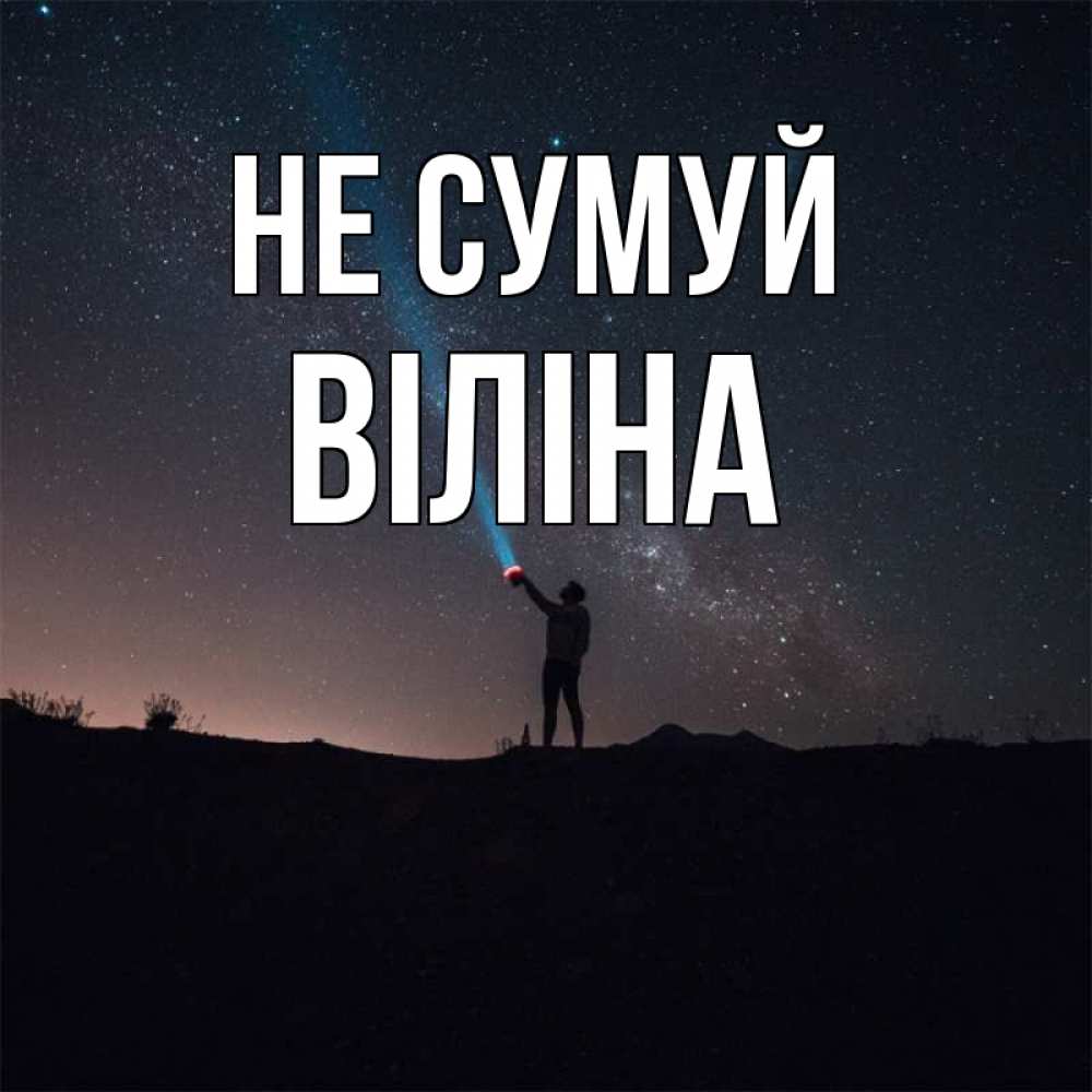 Открытка на каждый день з підписом, Віліна Не сумуй луч света и млечный путь Прикольна листівка з побажанням онлайн скачати безкоштовно 