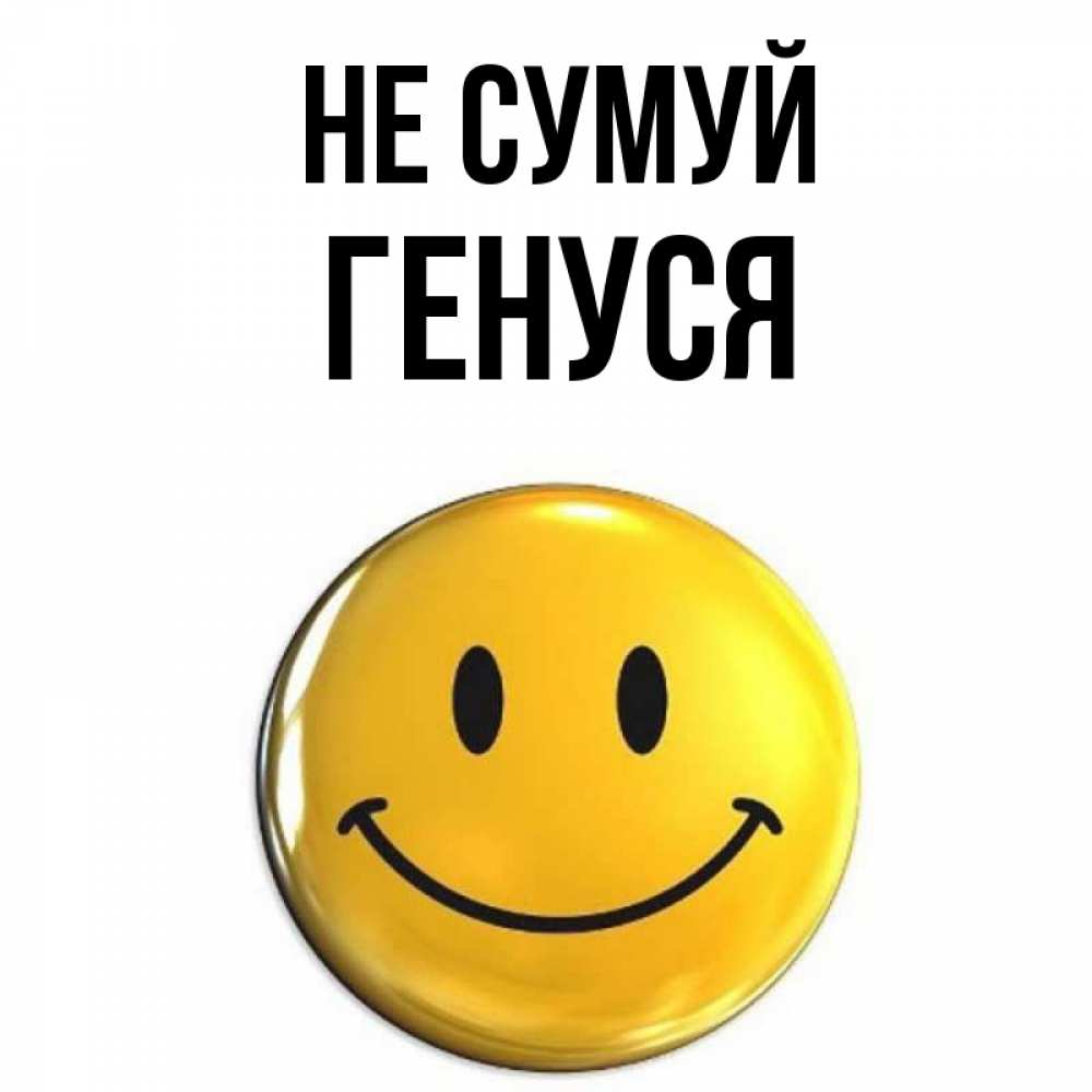 Открытка на каждый день з підписом, Генуся Не сумуй желаем всем позитива Прикольна листівка з побажанням онлайн скачати безкоштовно 