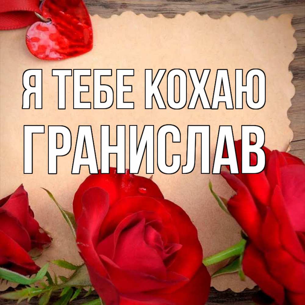Открытка на каждый день з підписом, Гранислав Я тебе кохаю розы сердце 1 Прикольна листівка з побажанням онлайн скачати безкоштовно 