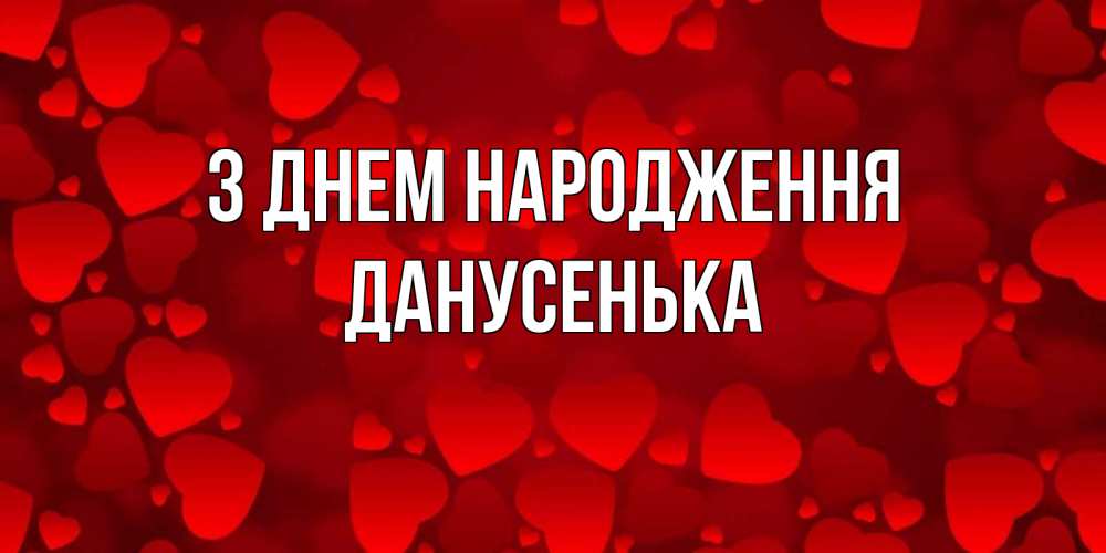 Открытка на каждый день з підписом, Данусенька З Днем народження прекрасные сердечки на открытке с красным фоном Прикольна листівка з побажанням онлайн скачати безкоштовно 