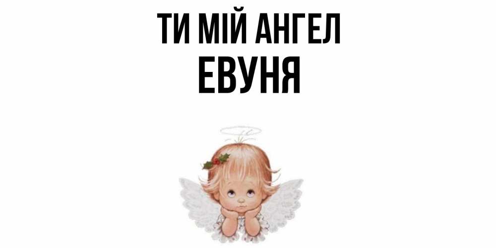 Открытка на каждый день з підписом, Евуня Ти мій ангел ангел Прикольна листівка з побажанням онлайн скачати безкоштовно 