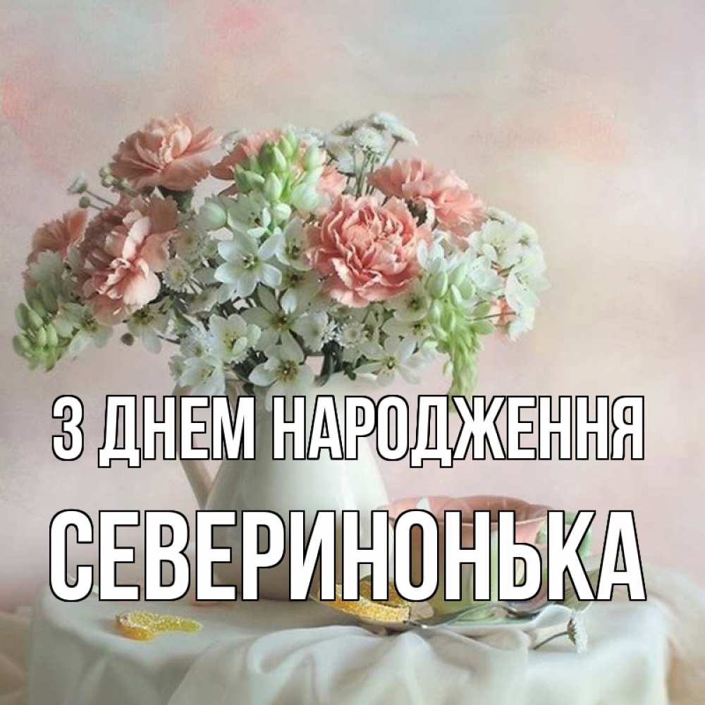 Открытка на каждый день з підписом, Северинонька З Днем народження с цветами Прикольна листівка з побажанням онлайн скачати безкоштовно 