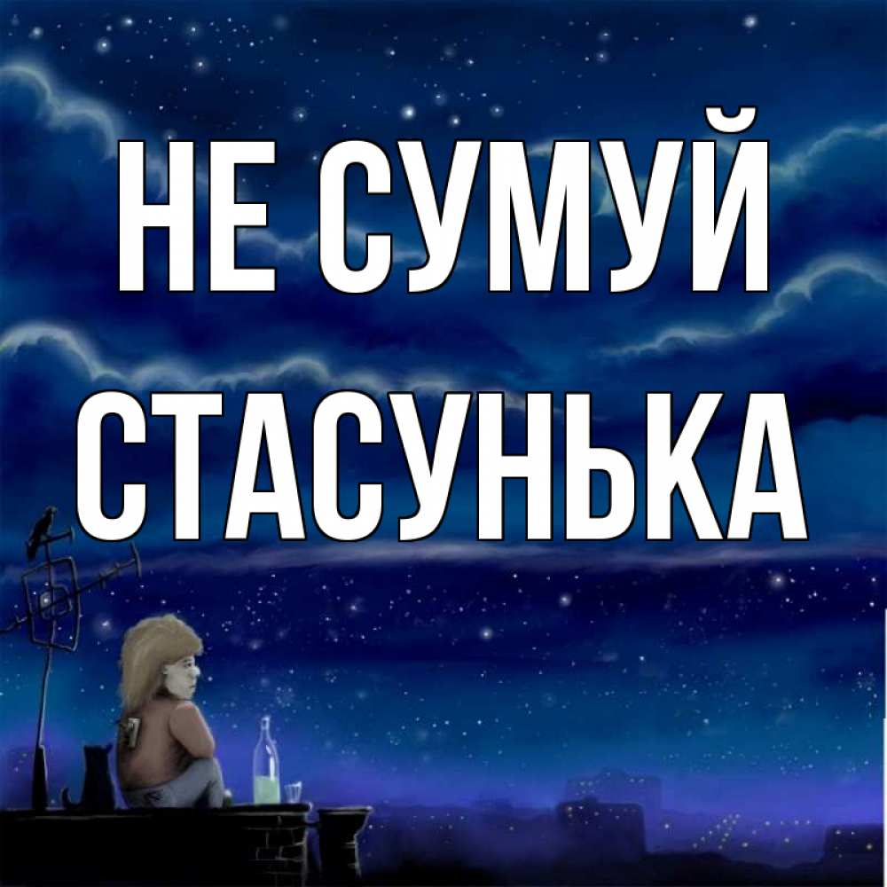 Открытка на каждый день з підписом, Стасунька Не сумуй город с крыши Прикольна листівка з побажанням онлайн скачати безкоштовно 