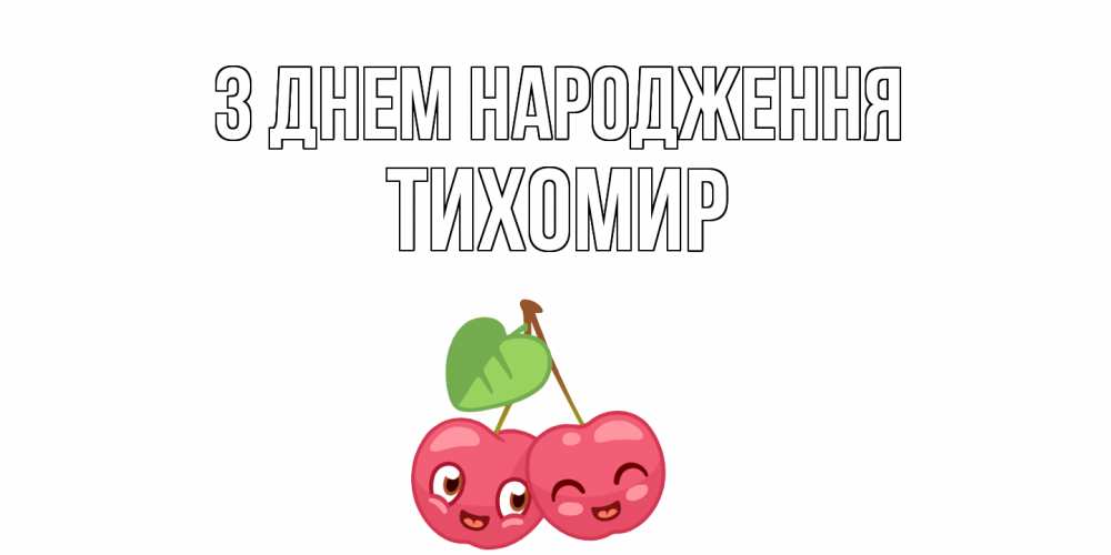 Открытка на каждый день з підписом, Тихомир З Днем народження вишенки Прикольна листівка з побажанням онлайн скачати безкоштовно 