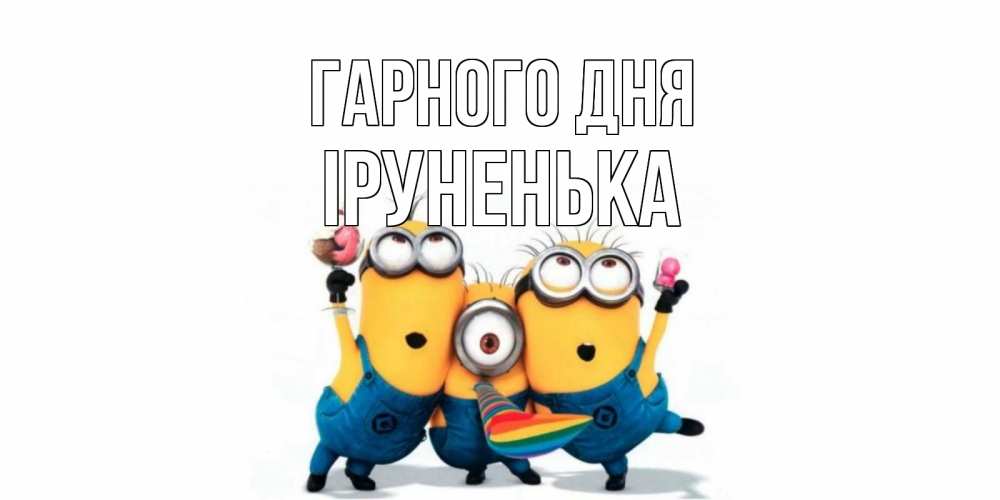 Открытка на каждый день з підписом, Іруненька Гарного дня миньоны и прекрасный день Прикольна листівка з побажанням онлайн скачати безкоштовно 