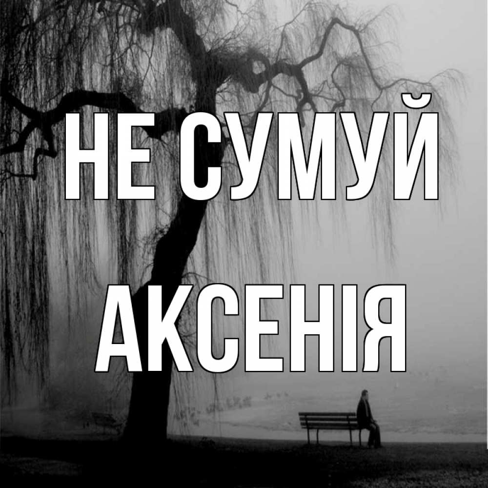 Открытка на каждый день з підписом, Аксенія Не сумуй висящие ветки дерева и лавочка под деревом Прикольна листівка з побажанням онлайн скачати безкоштовно 
