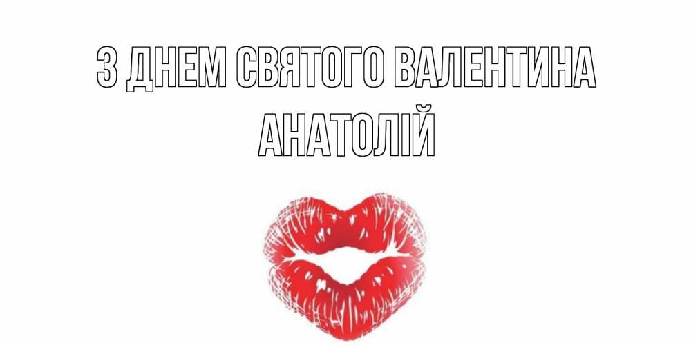 Открытка на каждый день з підписом, Анатолій З Днем Святого Валентина поцелуй на валентинке с именем Прикольна листівка з побажанням онлайн скачати безкоштовно 