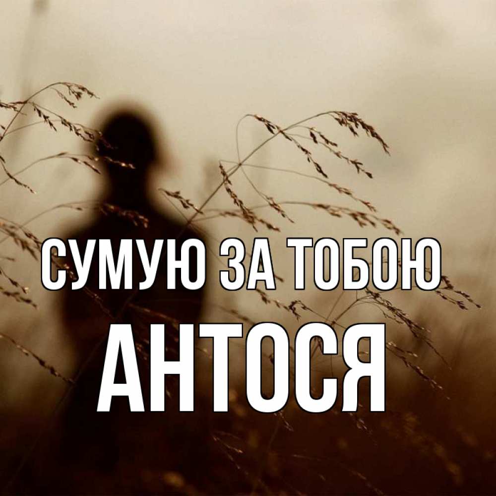 Открытка на каждый день з підписом, Антося Сумую за тобою силуэт девушки Прикольна листівка з побажанням онлайн скачати безкоштовно 