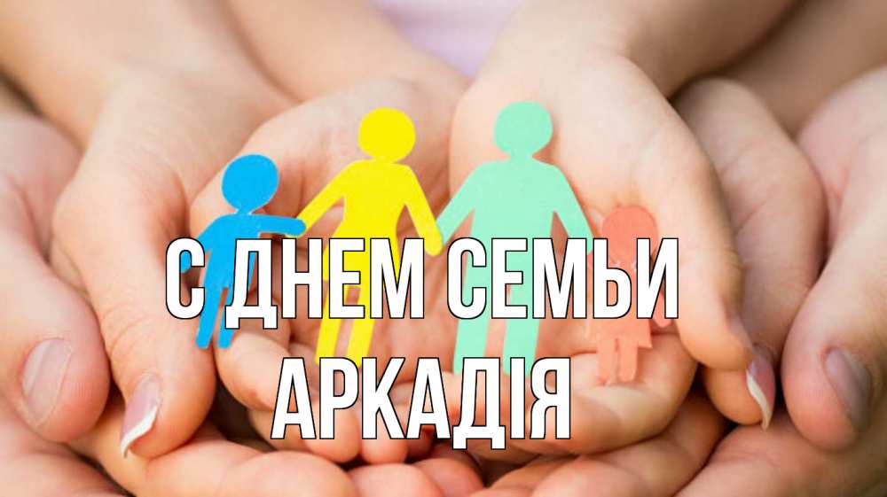 Открытка на каждый день з підписом, Аркадія С днем семьи Руки, бумага, семья Прикольна листівка з побажанням онлайн скачати безкоштовно 