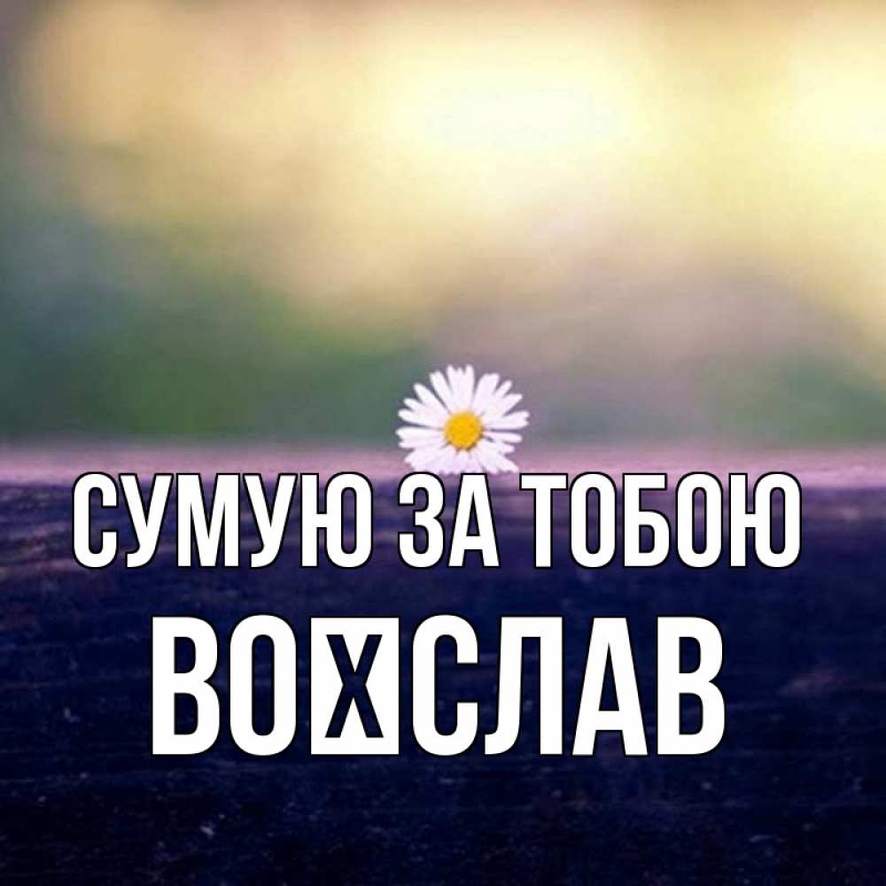 Открытка на каждый день з підписом, Воїслав Сумую за тобою приходи в гости Прикольна листівка з побажанням онлайн скачати безкоштовно 
