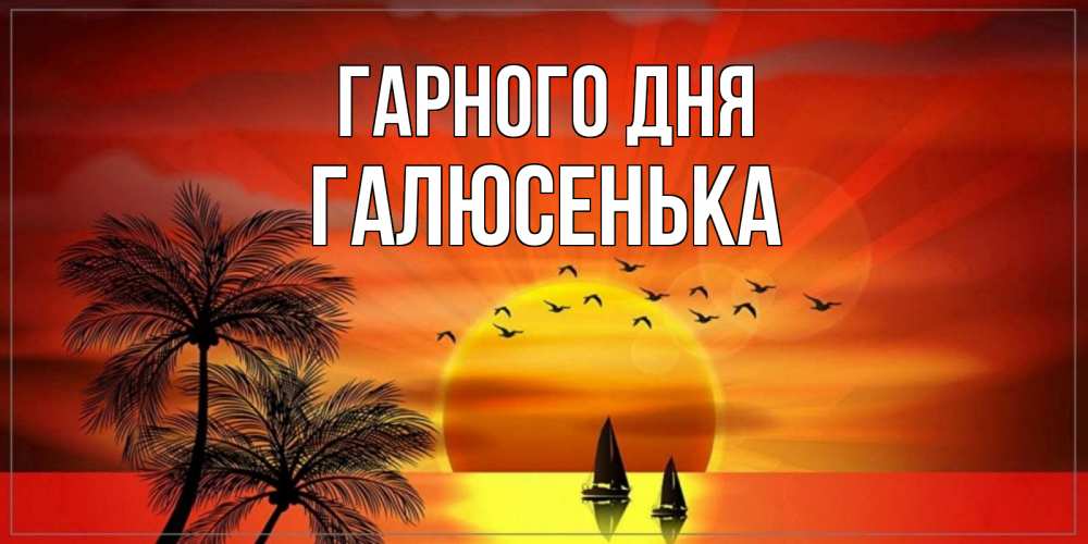 Открытка на каждый день з підписом, Галюсенька Гарного дня открытки с пожеланиями хорошего дня Прикольна листівка з побажанням онлайн скачати безкоштовно 