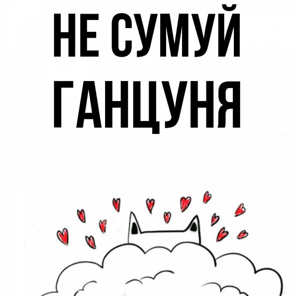 Открытка на каждый день з підписом, Ганцуня Не сумуй облако и ушки котика с сердечками Прикольна листівка з побажанням онлайн скачати безкоштовно 
