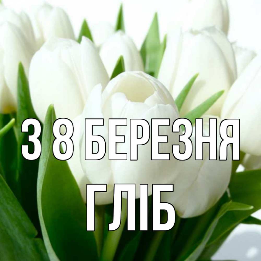 Открытка на каждый день з підписом, Гліб З 8 БЕРЕЗНЯ цветы Прикольна листівка з побажанням онлайн скачати безкоштовно 