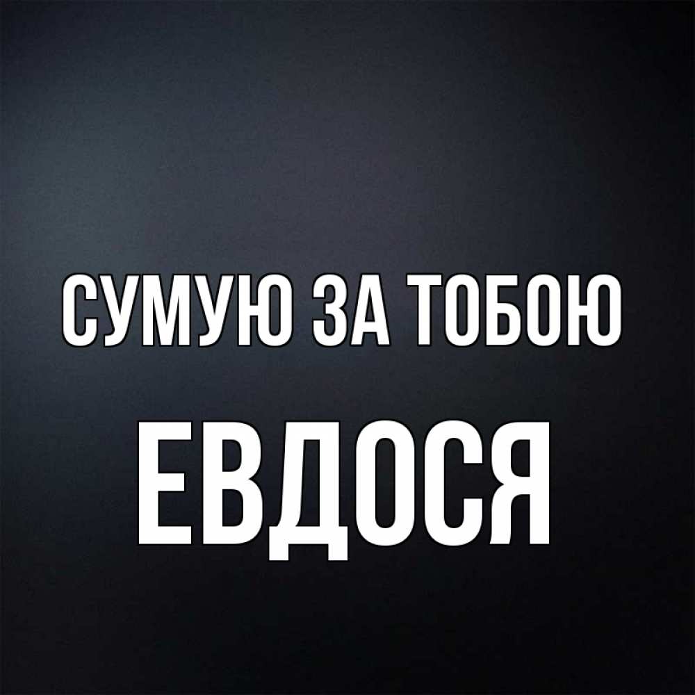 Открытка на каждый день з підписом, Евдося Сумую за тобою с подписью Прикольна листівка з побажанням онлайн скачати безкоштовно 