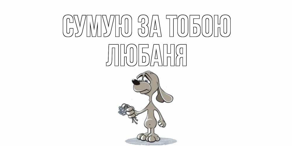 Открытка на каждый день з підписом, Любаня Сумую за тобою я по тебе скучаю с песиком Прикольна листівка з побажанням онлайн скачати безкоштовно 