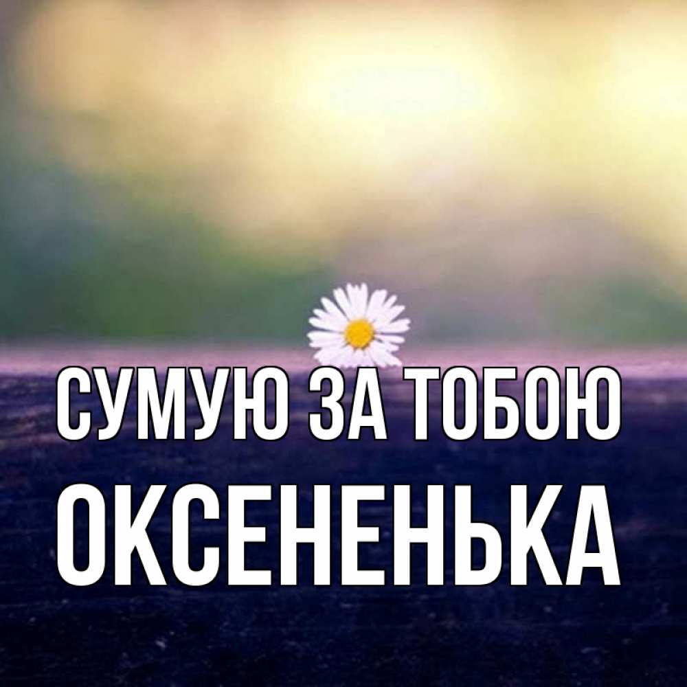 Открытка на каждый день з підписом, Оксененька Сумую за тобою приходи в гости Прикольна листівка з побажанням онлайн скачати безкоштовно 