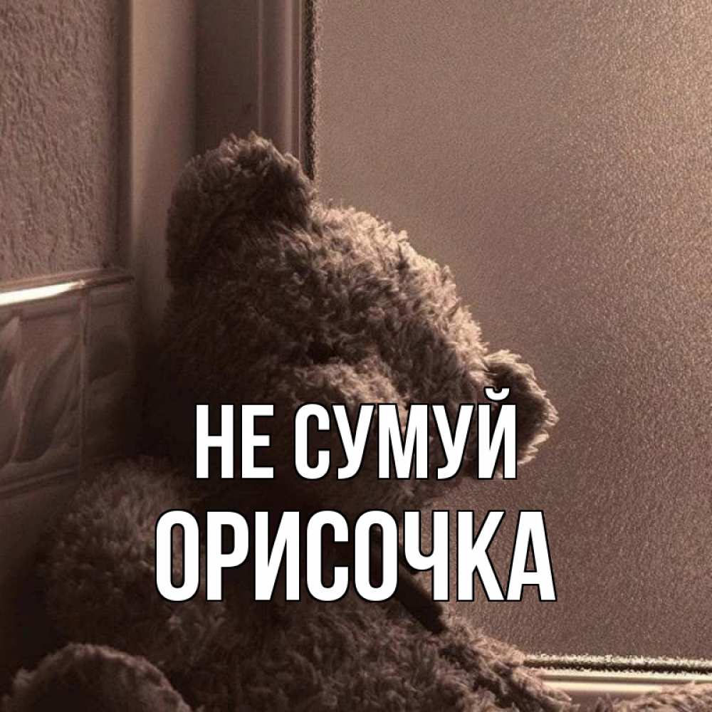 Открытка на каждый день з підписом, Орисочка Не сумуй стекол рефленое Прикольна листівка з побажанням онлайн скачати безкоштовно 