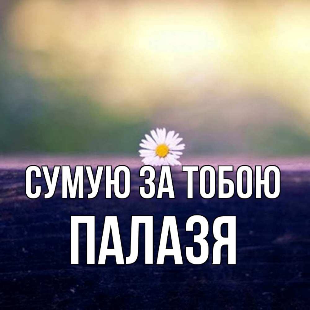 Открытка на каждый день з підписом, Палазя Сумую за тобою приходи в гости Прикольна листівка з побажанням онлайн скачати безкоштовно 