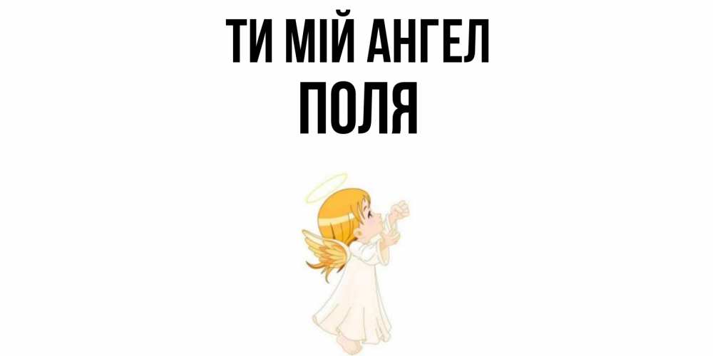 Открытка на каждый день з підписом, Поля Ти мій ангел ангел, девочка Прикольна листівка з побажанням онлайн скачати безкоштовно 
