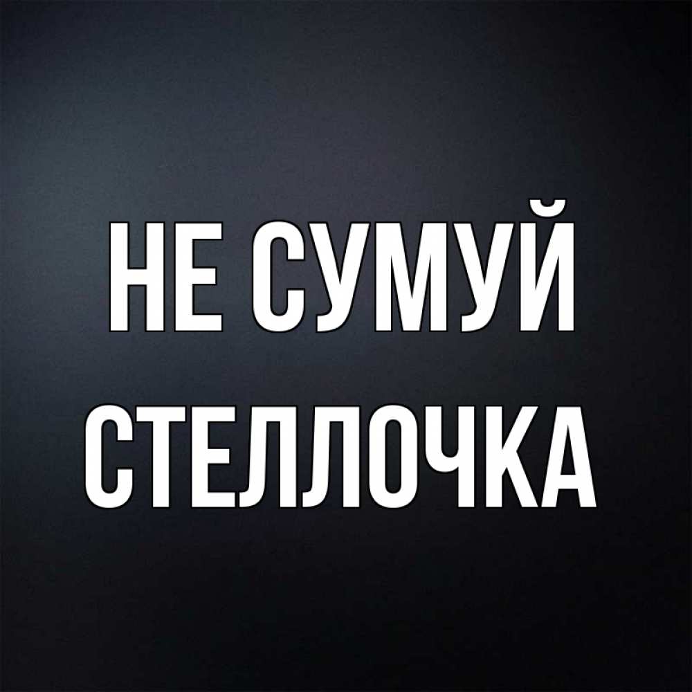 Открытка на каждый день з підписом, Стеллочка Не сумуй Градиент серый Прикольна листівка з побажанням онлайн скачати безкоштовно 