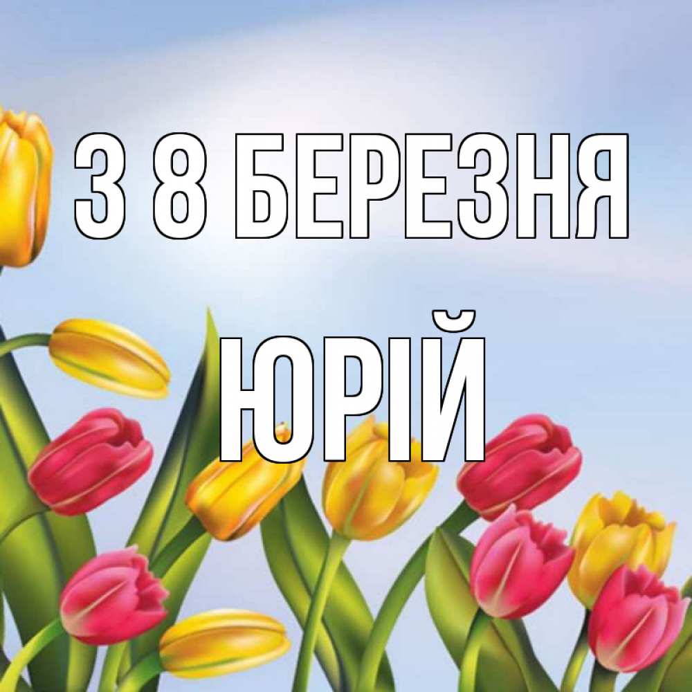 Открытка на каждый день з підписом, Юрій З 8 БЕРЕЗНЯ международный женский день Прикольна листівка з побажанням онлайн скачати безкоштовно 