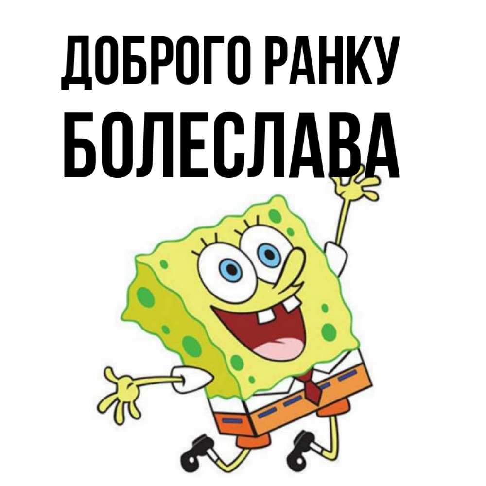 Открытка на каждый день з підписом, Болеслава Доброго ранку улыбающийся спанч Боб Прикольна листівка з побажанням онлайн скачати безкоштовно 