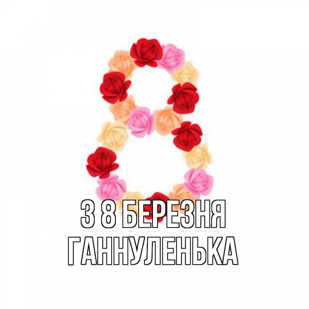 Открытка на каждый день з підписом, Ганнуленька З 8 БЕРЕЗНЯ международный женский день Прикольна листівка з побажанням онлайн скачати безкоштовно 