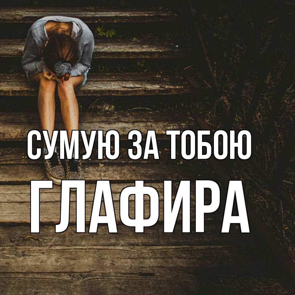 Открытка на каждый день з підписом, Глафира Сумую за тобою грущу Прикольна листівка з побажанням онлайн скачати безкоштовно 