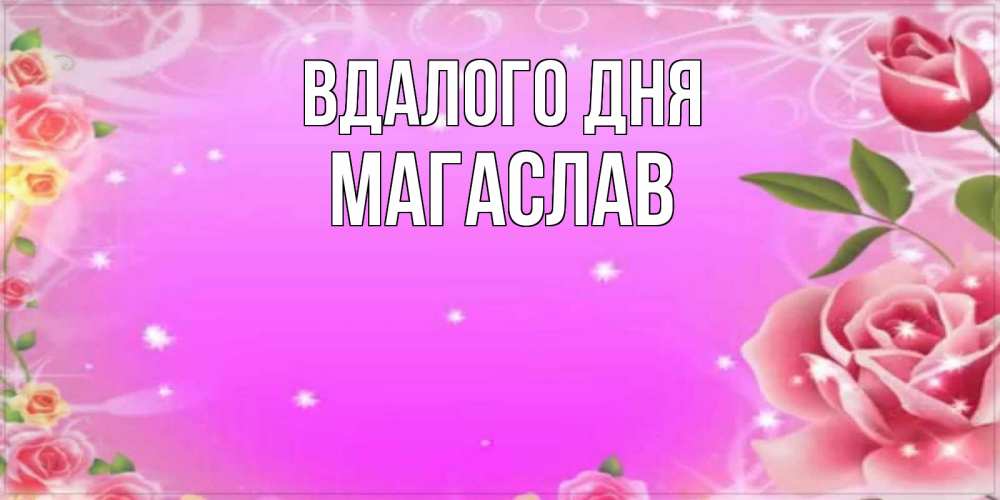 Открытка на каждый день з підписом, Магаслав Вдалого дня открытка с розами Прикольна листівка з побажанням онлайн скачати безкоштовно 