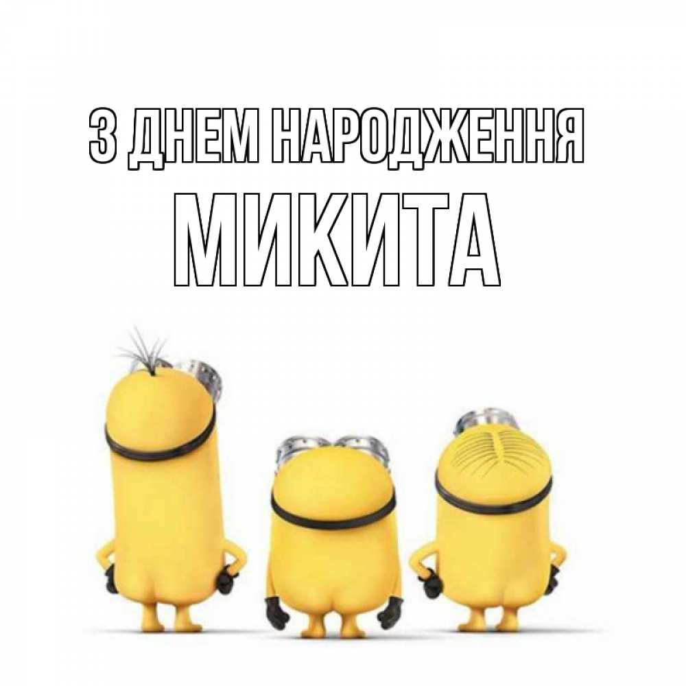 Открытка на каждый день з підписом, Микита З Днем народження миньоны Прикольна листівка з побажанням онлайн скачати безкоштовно 