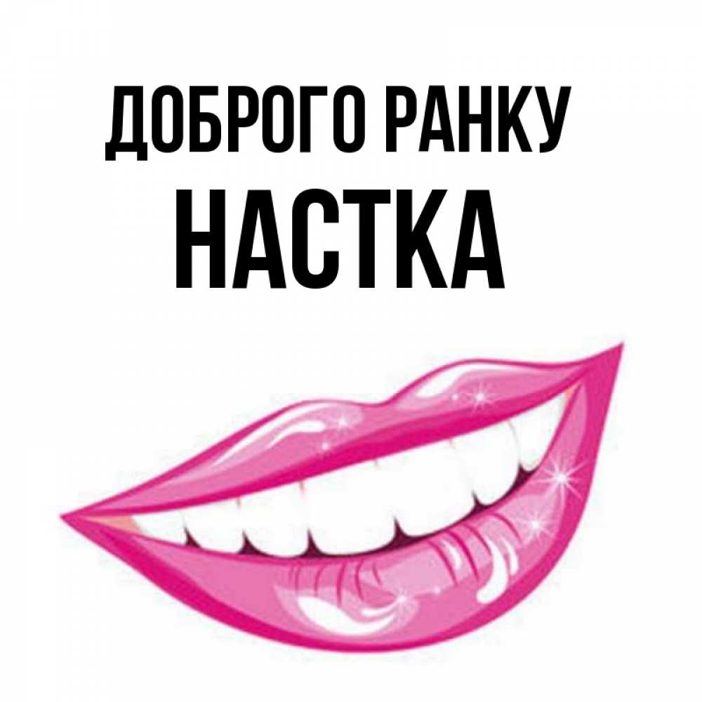 Открытка на каждый день з підписом, Настка Доброго ранку розовые губы и белые зубы Прикольна листівка з побажанням онлайн скачати безкоштовно 