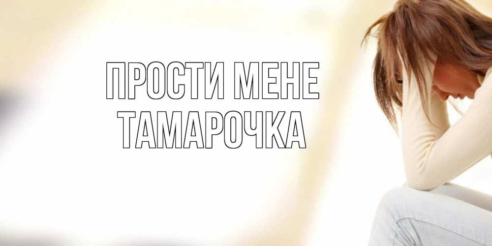 Открытка на каждый день з підписом, Тамарочка Прости мене прости меня с девушкой Прикольна листівка з побажанням онлайн скачати безкоштовно 