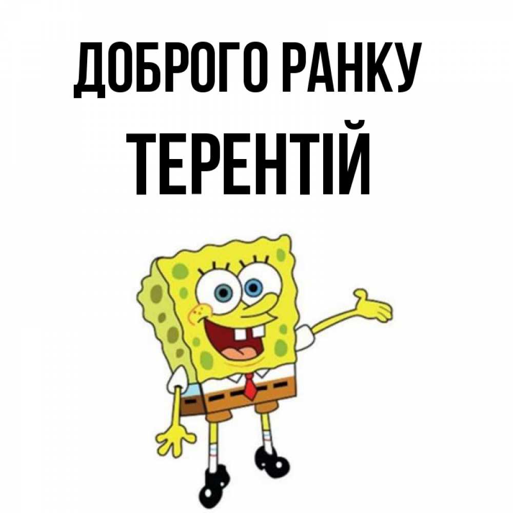 Открытка на каждый день з підписом, Терентій Доброго ранку губка боб улыбается Прикольна листівка з побажанням онлайн скачати безкоштовно 