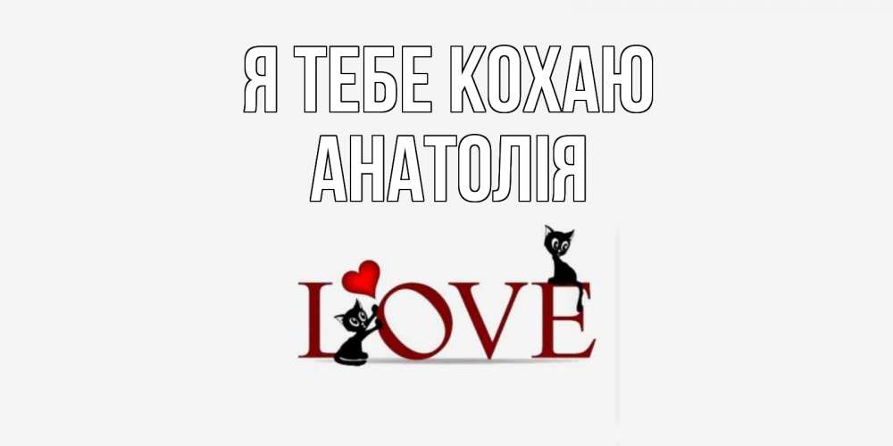 Открытка на каждый день з підписом, Анатолія Я тебе кохаю любовь, коты Прикольна листівка з побажанням онлайн скачати безкоштовно 