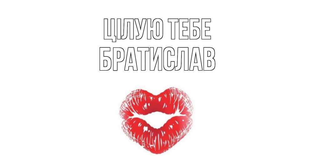 Открытка на каждый день з підписом, Братислав Цілую тебе поцелуй Прикольна листівка з побажанням онлайн скачати безкоштовно 