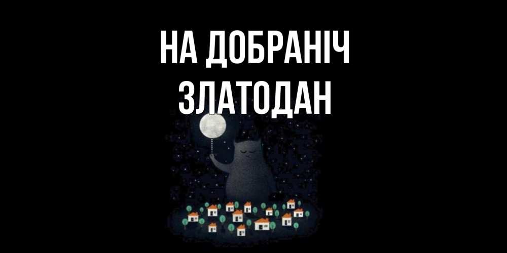 Открытка на каждый день з підписом, Златодан На добраніч кот,луна, ночь, звезды Прикольна листівка з побажанням онлайн скачати безкоштовно 