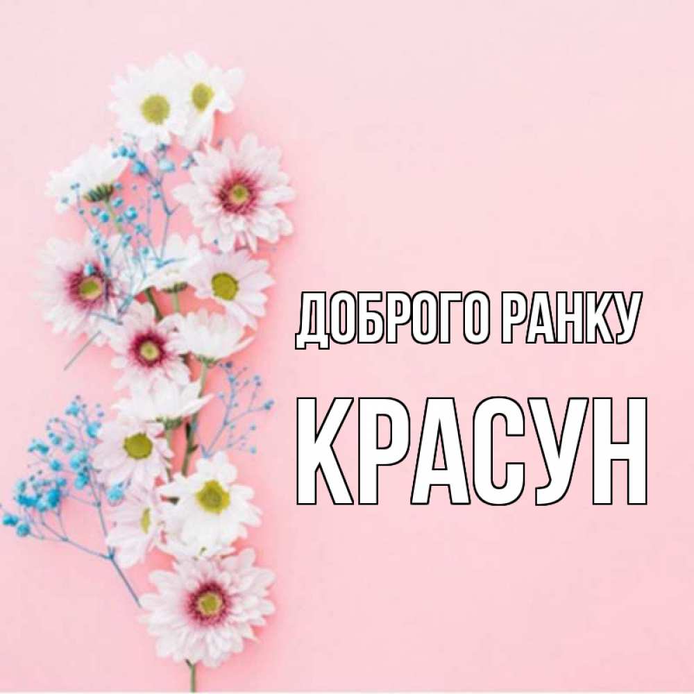 Открытка на каждый день з підписом, Красун Доброго ранку цветы с подписью Прикольна листівка з побажанням онлайн скачати безкоштовно 